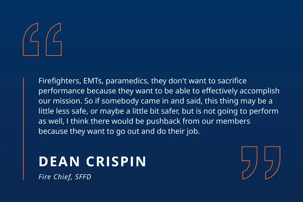 Dean Crispin quote: Firefighters, EMTs, paramedics, they don't want to sacrifice performance because they want to be able to effectively accomplish our mission. So if somebody came in and said, this thing may be a little less safe, or maybe a little bit safer, but is not going to perform as well, I think there would be pushback from our members because they want to go out and do their job.