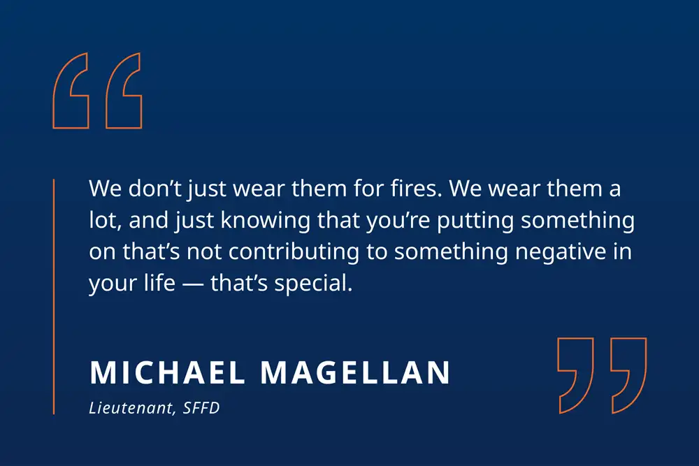 Michael Magellan quote: We don't just wear them for fires. We wear them a lot, and just knowing that you're putting something on that's not contributing to something negative in your life--that's special.